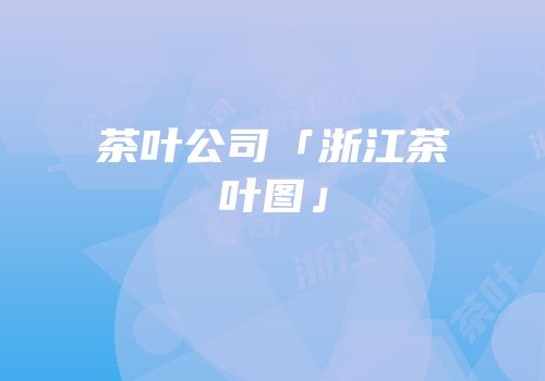 茶叶公司「浙江茶叶图」