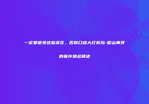 一定要避免这些误区，否则口感大打折扣-霍山黄芽的保存禁忌简述