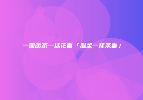 一壶暖茶一抹花香「温柔一抹茶香」