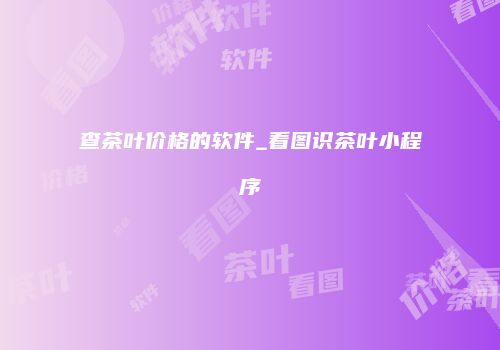查茶叶价格的软件_看图识茶叶小程序