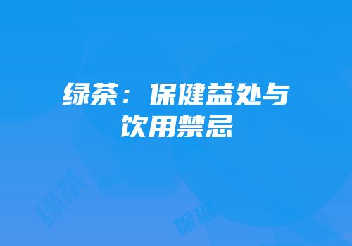 绿茶：保健益处与饮用禁忌