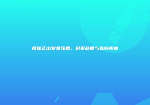 揭秘正山堂金骏眉：珍贵品质与选购指南