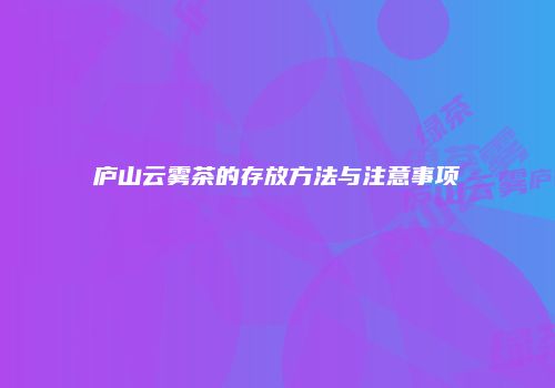 庐山云雾茶的存放方法与注意事项