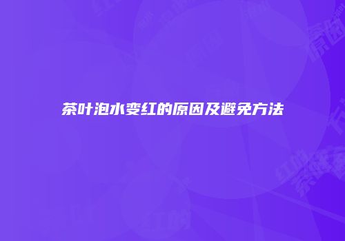 茶叶泡水变红的原因及避免方法