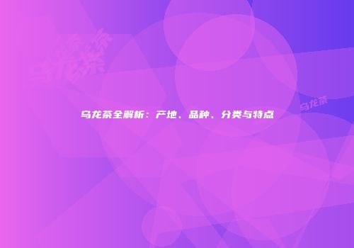 乌龙茶全解析：产地、品种、分类与特点