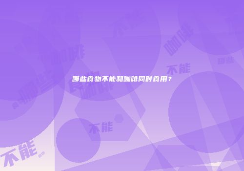哪些食物不能和咖啡同时食用？