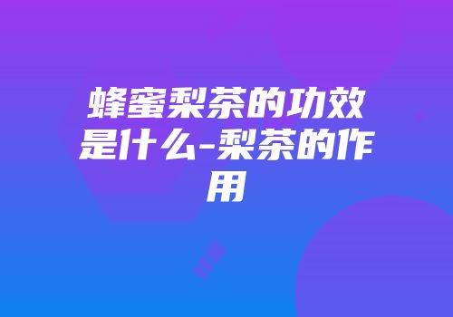 蜂蜜梨茶的功效是什么-梨茶的作用