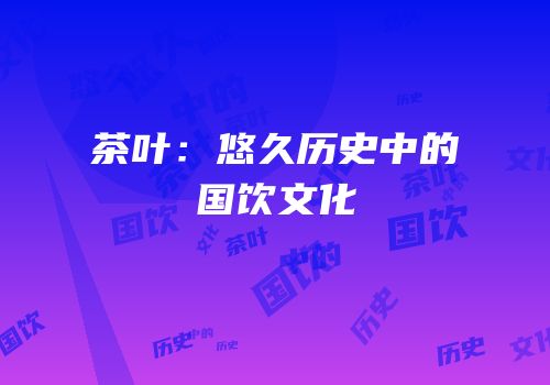 茶叶：悠久历史中的国饮文化