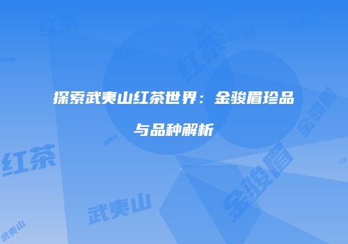 探索武夷山红茶世界：金骏眉珍品与品种解析