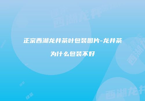 正宗西湖龙井茶叶包装图片-龙井茶为什么包装不好