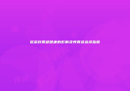 岩茶对胃部健康的影响及养胃茶选择指南