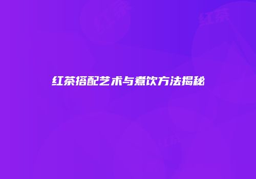 红茶搭配艺术与煮饮方法揭秘