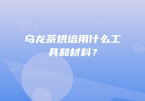 乌龙茶烘培用什么工具和材料？