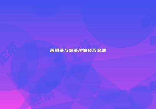 普洱茶与沱茶冲泡技巧全解