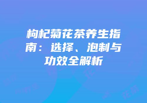 枸杞菊花茶养生指南：选择、泡制与功效全解析