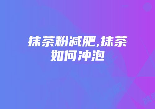 抹茶粉减肥,抹茶如何冲泡