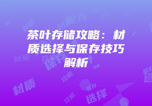 茶叶存储攻略：材质选择与保存技巧解析
