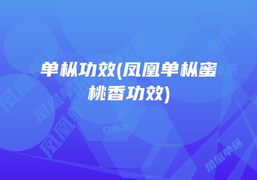 单枞功效(凤凰单枞蜜桃香功效)