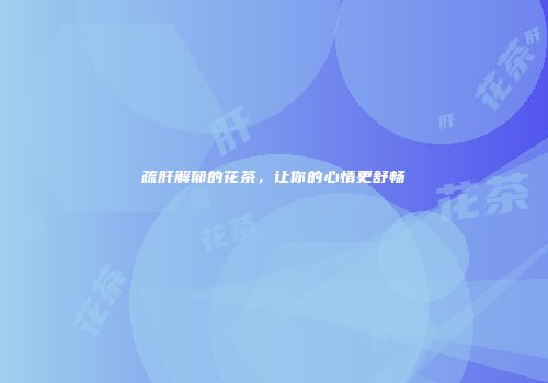 疏肝解郁的花茶，让你的心情更舒畅