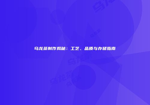乌龙茶制作揭秘：工艺、品质与存储指南