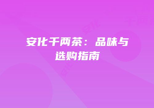 安化千两茶：品味与选购指南