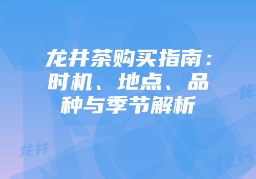 龙井茶购买指南：时机、地点、品种与季节解析