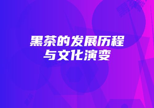 黑茶的发展历程与文化演变
