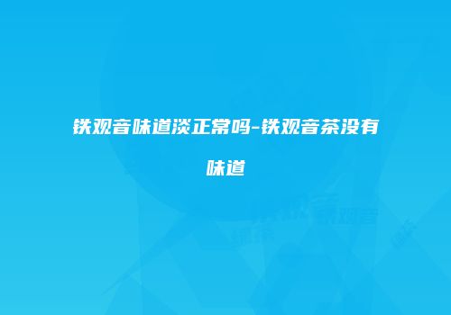 铁观音味道淡正常吗-铁观音茶没有味道