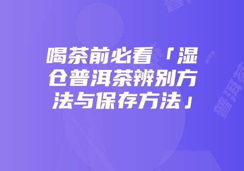 喝茶前必看「湿仓普洱茶辨别方法与保存方法」