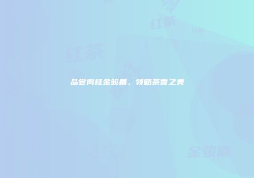 品尝肉桂金骏眉，领略茶香之美