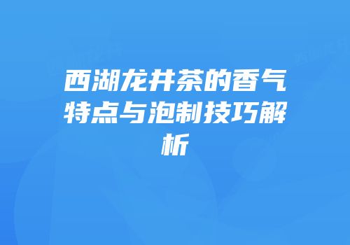 西湖龙井茶的香气特点与泡制技巧解析