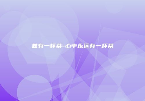 总有一杯茶-心中永远有一杯茶