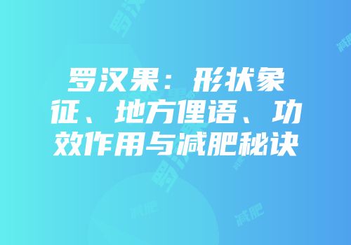罗汉果：形状象征、地方俚语、功效作用与减肥秘诀