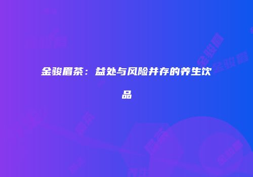 金骏眉茶：益处与风险并存的养生饮品