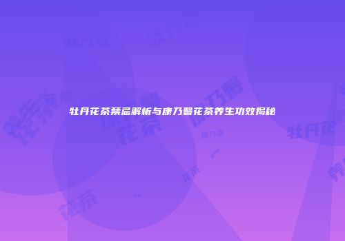 牡丹花茶禁忌解析与康乃馨花茶养生功效揭秘