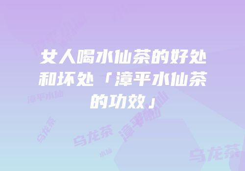 女人喝水仙茶的好处和坏处「漳平水仙茶的功效」
