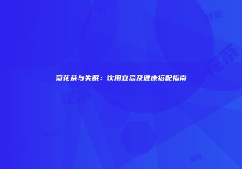 菊花茶与失眠：饮用宜忌及健康搭配指南