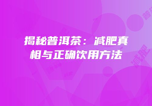 揭秘普洱茶：减肥真相与正确饮用方法