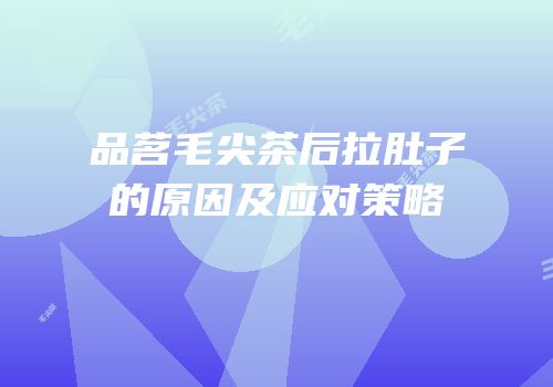 品茗毛尖茶后拉肚子的原因及应对策略