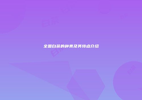 全国白茶的种类及其特点介绍