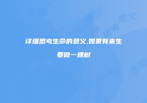 详细思考生命的意义,如果有来生要做一棵树