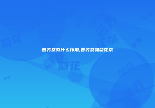 苦荞茶有什么作用,苦荞茶和菊花茶