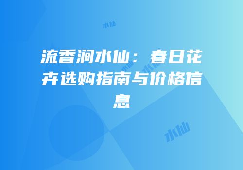 流香涧水仙：春日花卉选购指南与价格信息