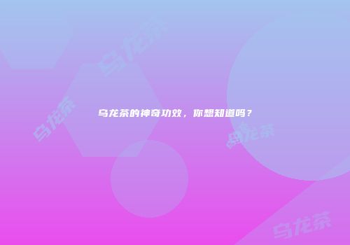 乌龙茶的神奇功效，你想知道吗？