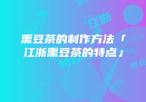 熏豆茶的制作方法「江浙熏豆茶的特点」