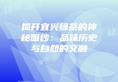 揭开宜兴绿茶的神秘面纱：品味历史与自然的交融