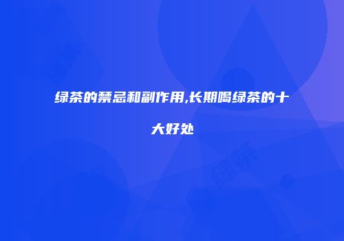 绿茶的禁忌和副作用,长期喝绿茶的十大好处