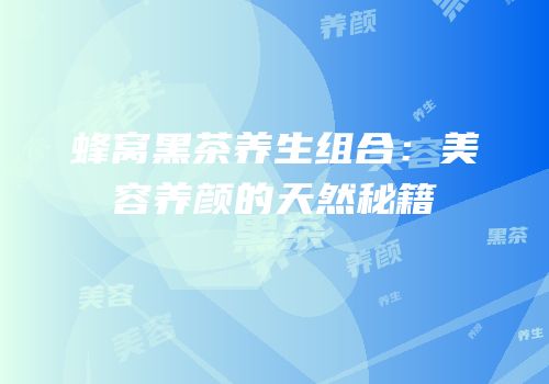 蜂窝黑茶养生组合：美容养颜的天然秘籍