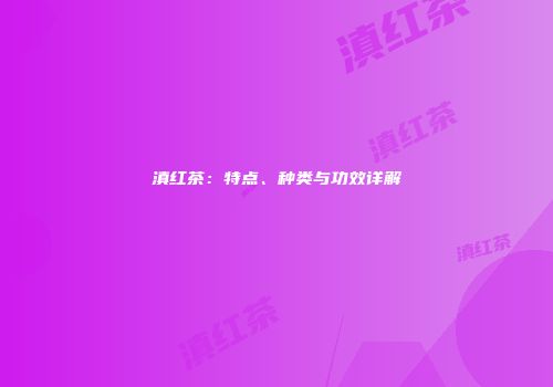 滇红茶：特点、种类与功效详解