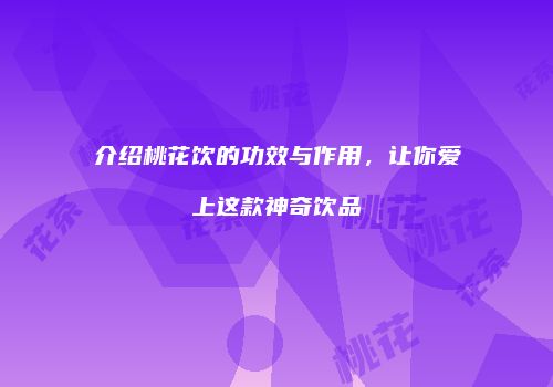 介绍桃花饮的功效与作用，让你爱上这款神奇饮品
